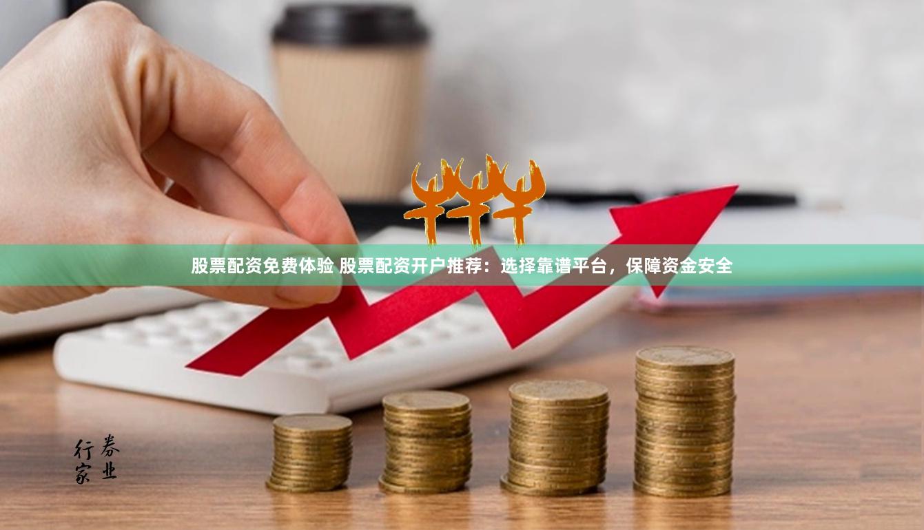 股票配资免费体验 股票配资开户推荐：选择靠谱平台，保障资金安全