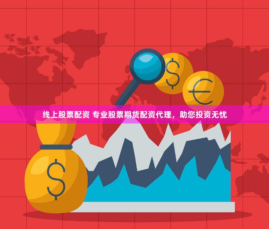线上股票配资 专业股票期货配资代理，助您投资无忧
