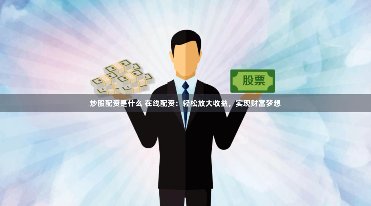 炒股配资是什么 在线配资：轻松放大收益，实现财富梦想