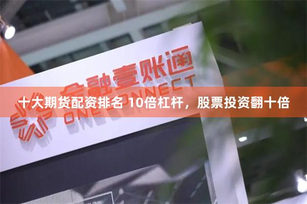 十大期货配资排名 10倍杠杆，股票投资翻十倍