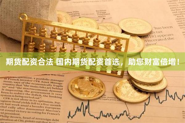 期货配资合法 国内期货配资首选，助您财富倍增！