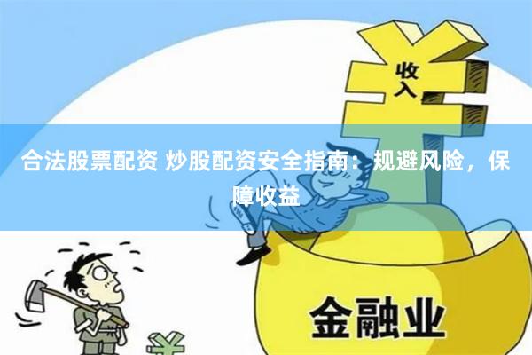 合法股票配资 炒股配资安全指南：规避风险，保障收益
