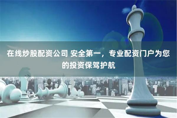 在线炒股配资公司 安全第一，专业配资门户为您的投资保驾护航
