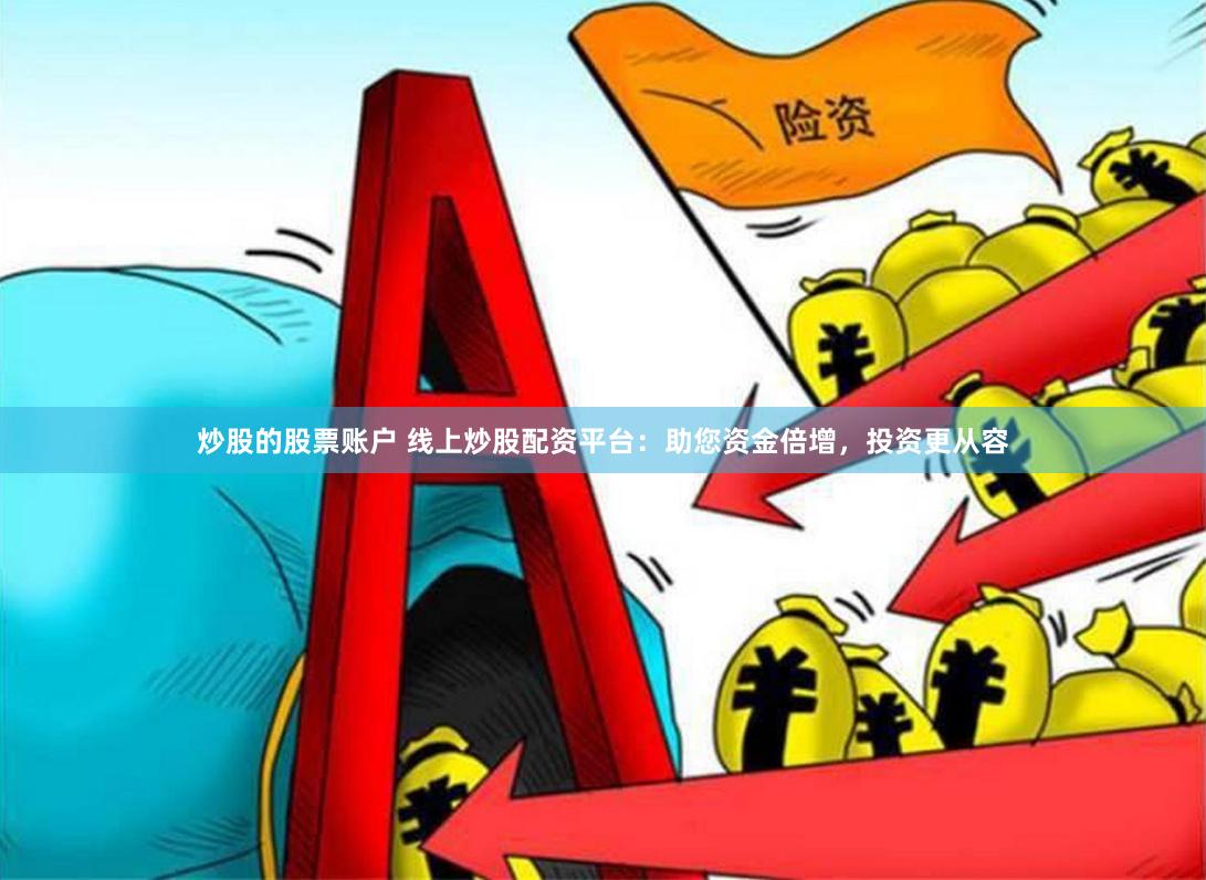 炒股的股票账户 线上炒股配资平台：助您资金倍增，投资更从容