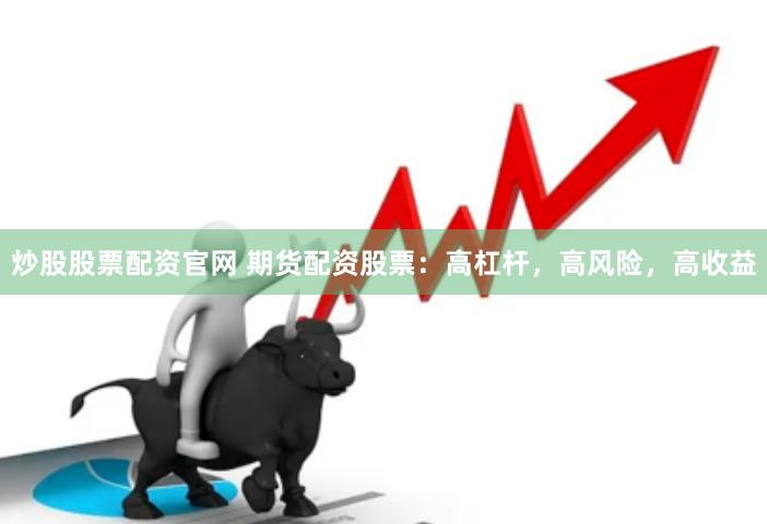 炒股股票配资官网 期货配资股票：高杠杆，高风险，高收益