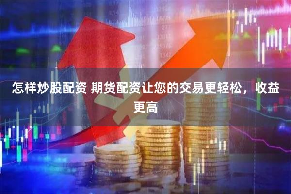 怎样炒股配资 期货配资让您的交易更轻松，收益更高