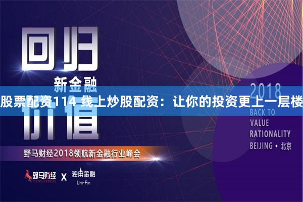 股票配资114 线上炒股配资：让你的投资更上一层楼