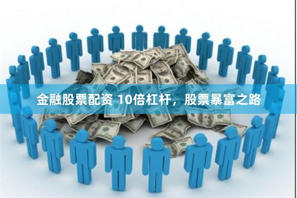 金融股票配资 10倍杠杆，股票暴富之路