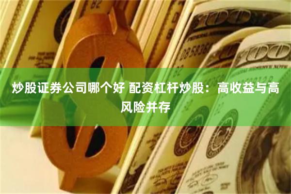 炒股证券公司哪个好 配资杠杆炒股：高收益与高风险并存