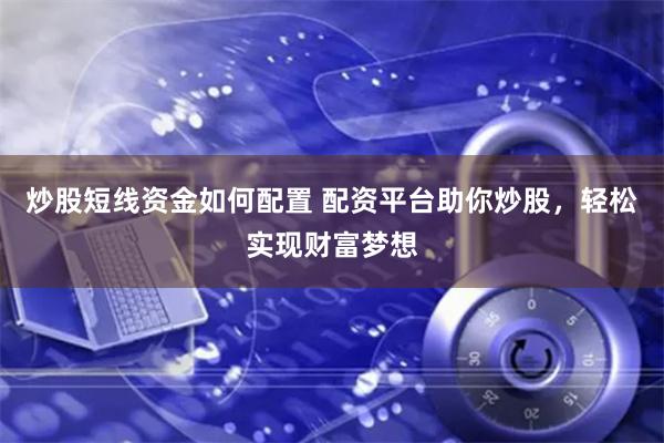 炒股短线资金如何配置 配资平台助你炒股，轻松实现财富梦想