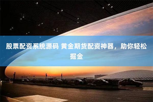 股票配资系统源码 黄金期货配资神器，助你轻松掘金