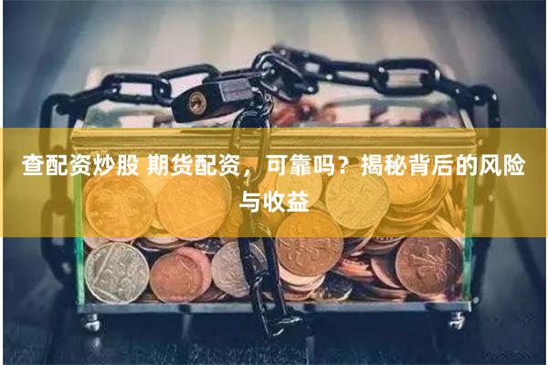 查配资炒股 期货配资，可靠吗？揭秘背后的风险与收益