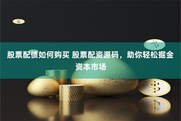 股票配债如何购买 股票配资源码，助你轻松掘金资本市场