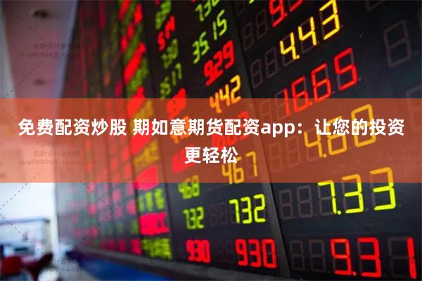 免费配资炒股 期如意期货配资app：让您的投资更轻松