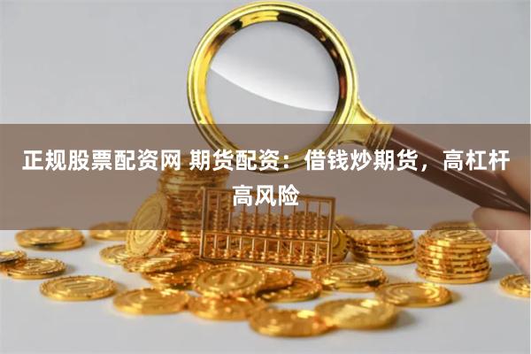 正规股票配资网 期货配资：借钱炒期货，高杠杆高风险