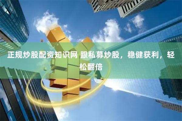 正规炒股配资知识网 跟私募炒股，稳健获利，轻松翻倍
