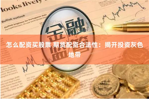 怎么配资买股票 期货配资合法性：揭开投资灰色地带