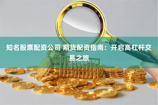 知名股票配资公司 期货配资指南：开启高杠杆交易之旅
