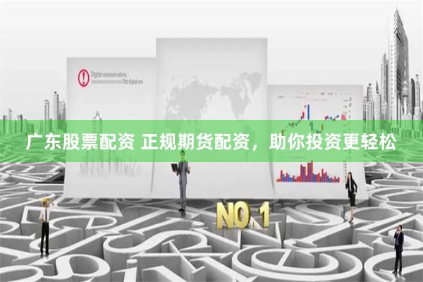 广东股票配资 正规期货配资，助你投资更轻松