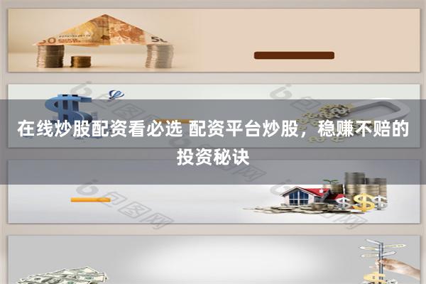 在线炒股配资看必选 配资平台炒股，稳赚不赔的投资秘诀