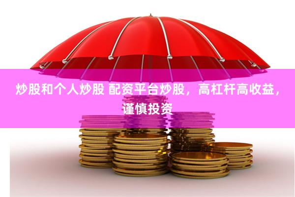 炒股和个人炒股 配资平台炒股，高杠杆高收益，谨慎投资