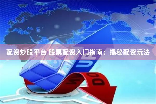 配资炒股平台 股票配资入门指南：揭秘配资玩法