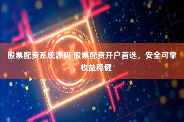 股票配资系统源码 股票配资开户首选，安全可靠，收益稳健