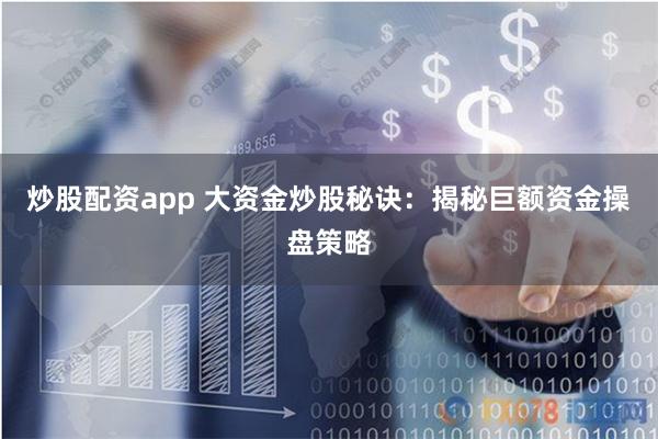 炒股配资app 大资金炒股秘诀：揭秘巨额资金操盘策略