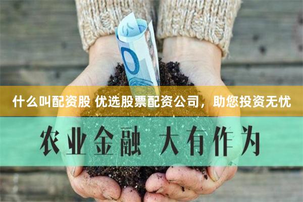 什么叫配资股 优选股票配资公司，助您投资无忧