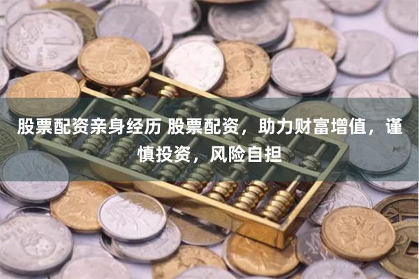 股票配资亲身经历 股票配资，助力财富增值，谨慎投资，风险自担