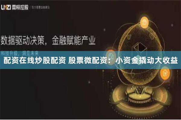 配资在线炒股配资 股票微配资：小资金撬动大收益