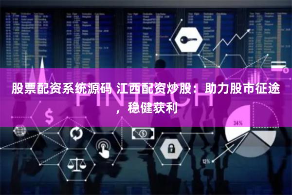 股票配资系统源码 江西配资炒股：助力股市征途，稳健获利