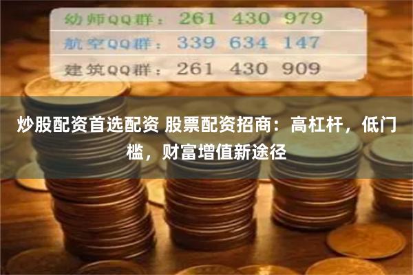 炒股配资首选配资 股票配资招商：高杠杆，低门槛，财富增值新途径