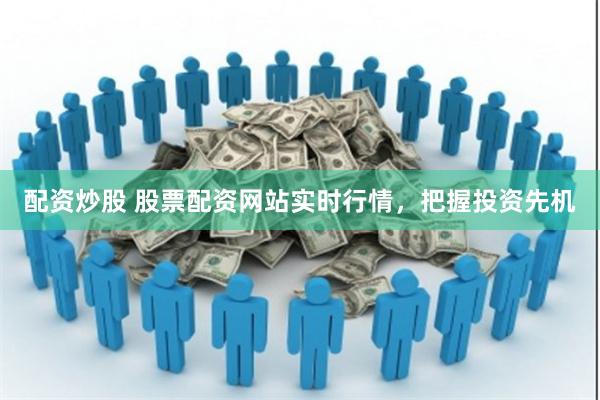 配资炒股 股票配资网站实时行情，把握投资先机