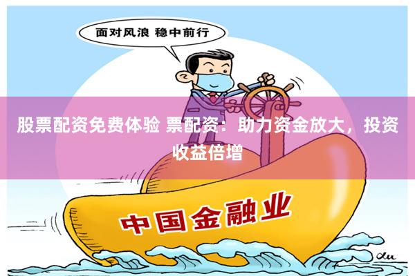 股票配资免费体验 票配资：助力资金放大，投资收益倍增