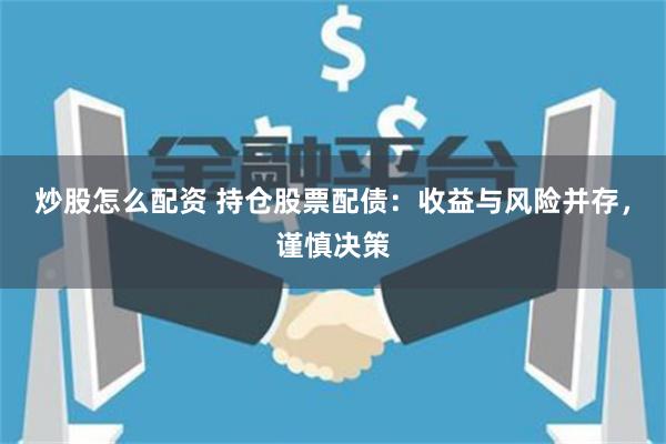 炒股怎么配资 持仓股票配债：收益与风险并存，谨慎决策