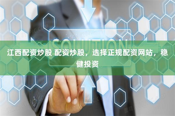 江西配资炒股 配资炒股，选择正规配资网站，稳健投资