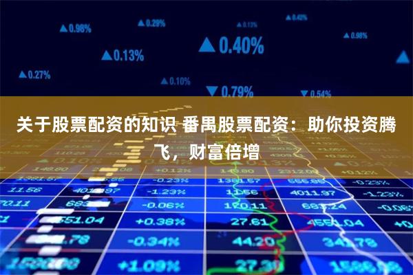 关于股票配资的知识 番禺股票配资：助你投资腾飞，财富倍增