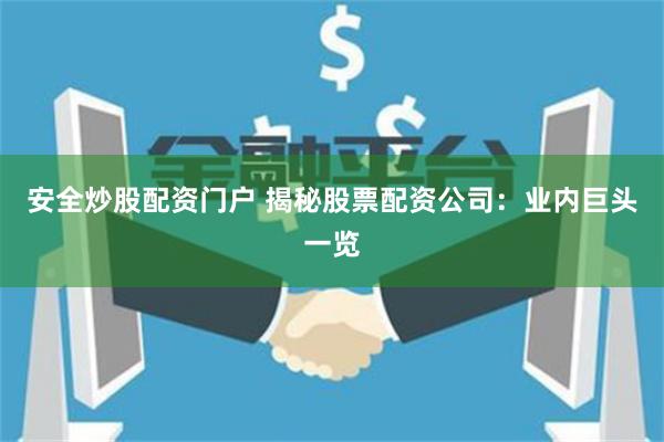 安全炒股配资门户 揭秘股票配资公司：业内巨头一览