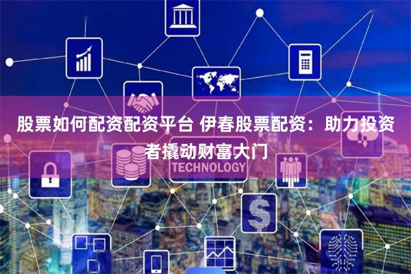 股票如何配资配资平台 伊春股票配资:助力投资者撬动财富大门