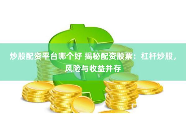 炒股配资平台哪个好 揭秘配资股票:杠杆炒股,风险与收益并存