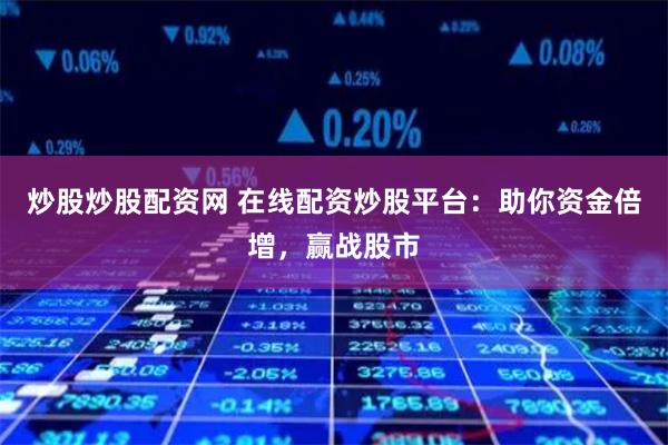 炒股炒股配资网 在线配资炒股平台:助你资金倍增,赢战股市
