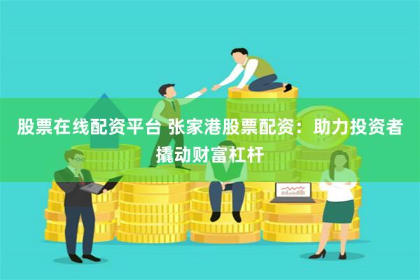股票在线配资平台 张家港股票配资:助力投资者撬动财富杠杆