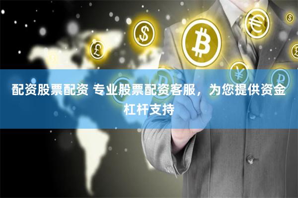 配资股票配资 专业股票配资客服,为您提供资金杠杆支持